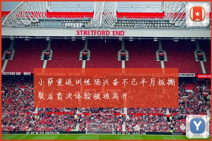 小萨重返训练场兴奋不已半月板撕裂后首次体验被迫离开