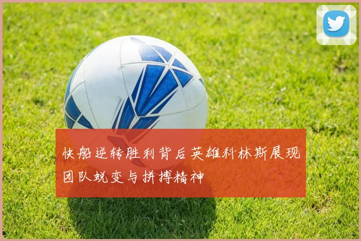 快船逆转胜利背后英雄科林斯展现团队蜕变与拼搏精神