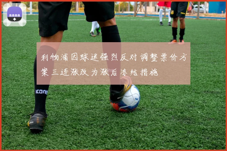 利物浦因球迷强烈反对调整票价方案三连涨改为涨后冻结措施