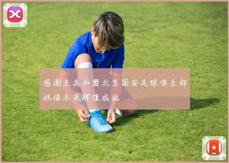 感谢王禹加盟北京国安足球俱乐部祝福未来辉煌成就