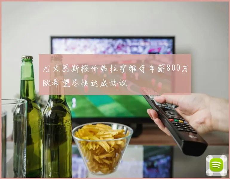 尤文图斯报价弗拉霍维奇年薪800万欧希望尽快达成协议